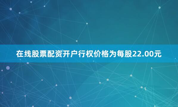 在线股票配资开户行权价格为每股22.00元