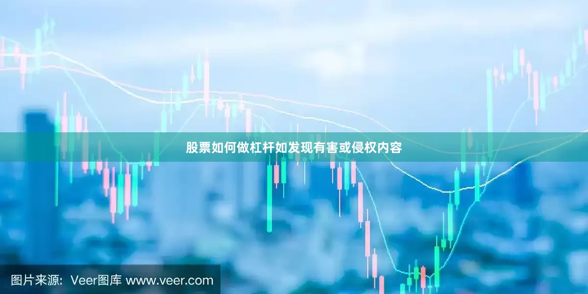 股票如何做杠杆如发现有害或侵权内容
