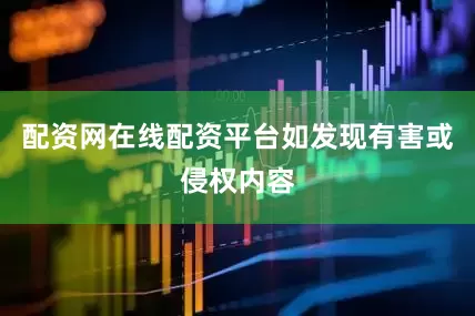 配资网在线配资平台如发现有害或侵权内容