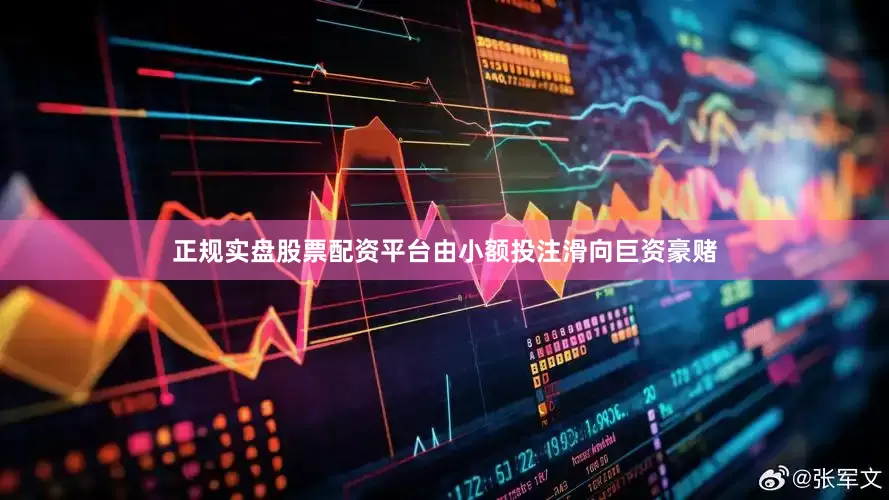 正规实盘股票配资平台由小额投注滑向巨资豪赌