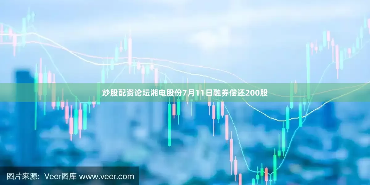 炒股配资论坛湘电股份7月11日融券偿还200股